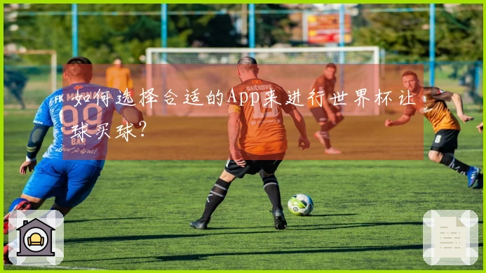 如何选择合适的App来进行世界杯让球买球？