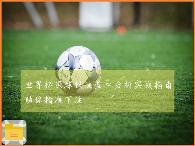 世界杯买球投注盘口分析实战指南助你精准下注