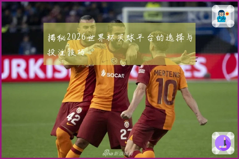 揭秘2026世界杯买球平台的选择与投注技巧