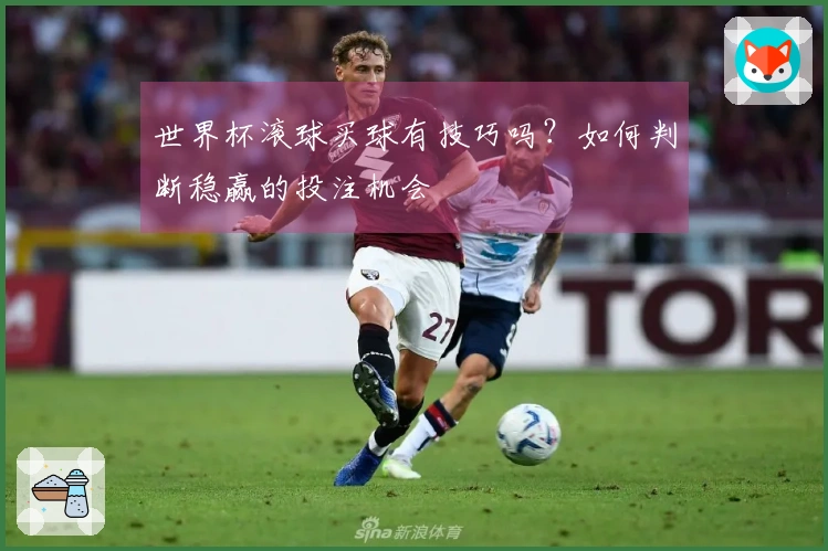 世界杯滚球买球有技巧吗？如何判断稳赢的投注机会