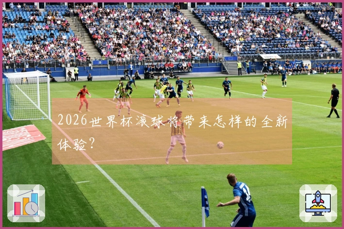 2026世界杯滚球将带来怎样的全新体验？