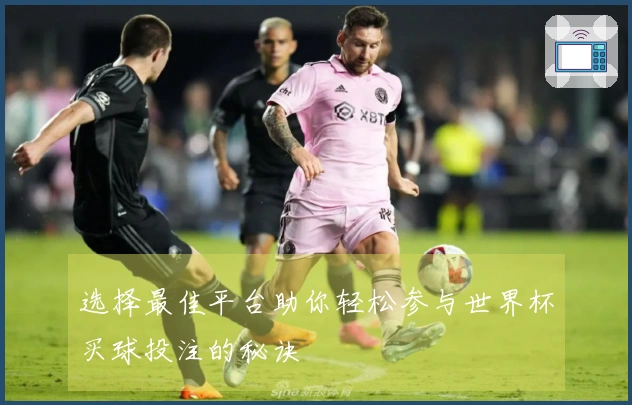 选择最佳平台助你轻松参与世界杯买球投注的秘诀
