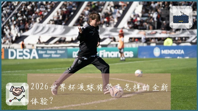 2026世界杯滚球将带来怎样的全新体验？