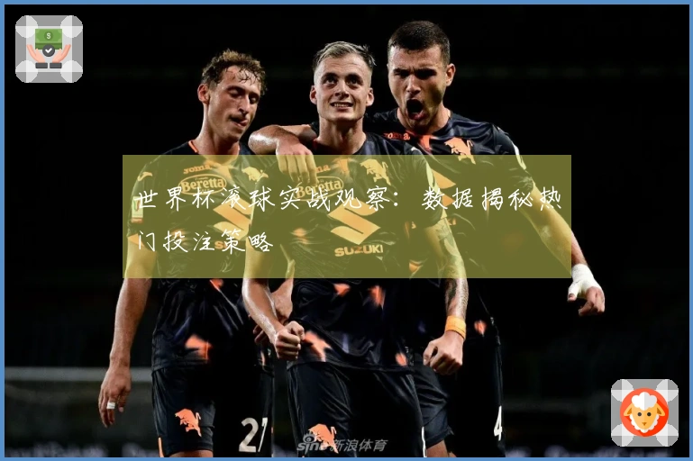 世界杯滚球实战观察：数据揭秘热门投注策略