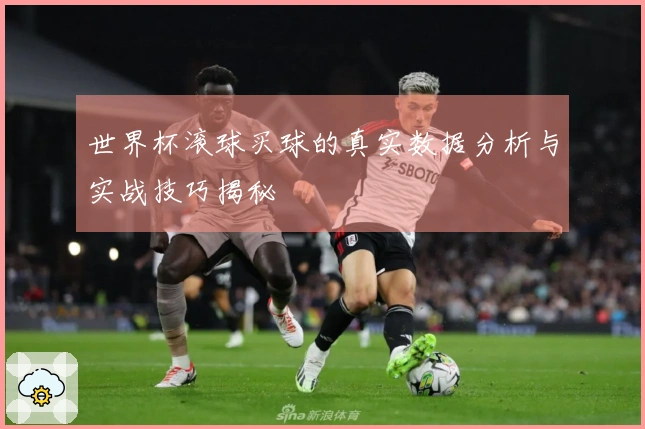 世界杯滚球买球的真实数据分析与实战技巧揭秘