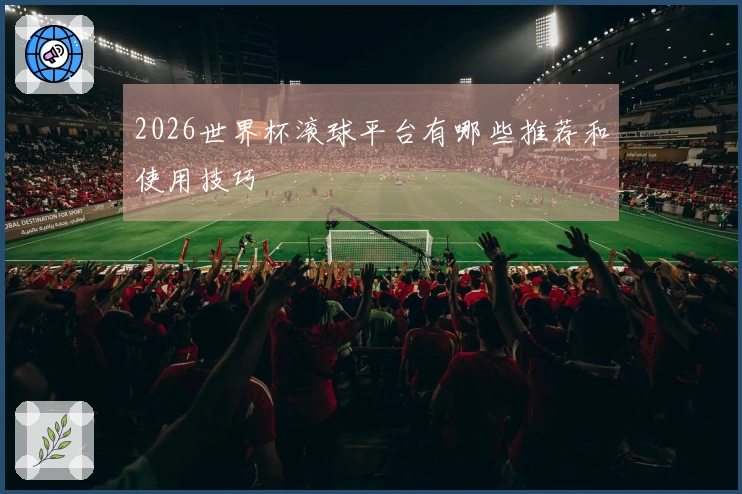 2026世界杯滚球平台有哪些推荐和使用技巧