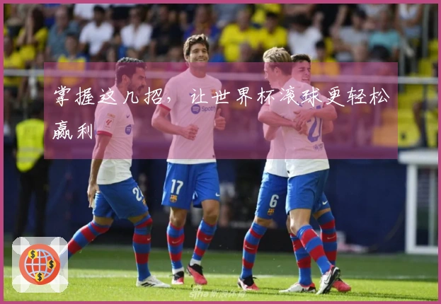 掌握这几招，让世界杯滚球更轻松赢利
