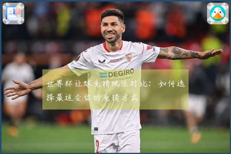 世界杯让球竞猜玩法对比：如何选择最适合你的竞猜方式