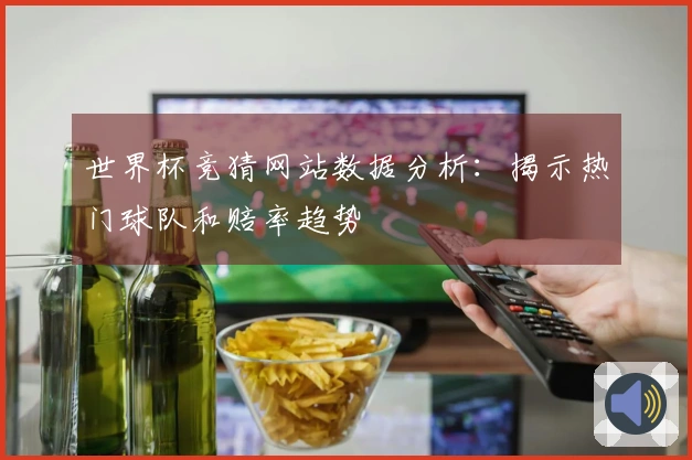 世界杯竞猜网站数据分析：揭示热门球队和赔率趋势