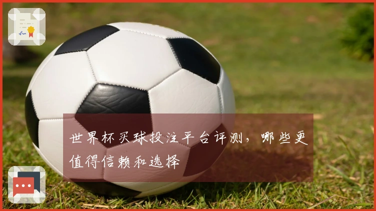 世界杯买球投注平台评测，哪些更值得信赖和选择
