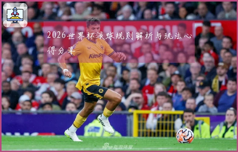 2026世界杯滚球规则解析与玩法心得分享