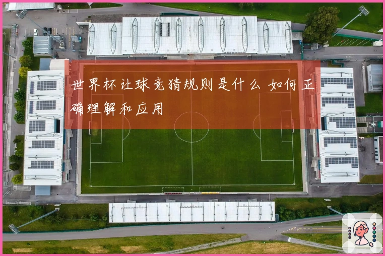 世界杯让球竞猜规则是什么 如何正确理解和应用