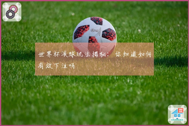 世界杯滚球玩法揭秘：你知道如何有效下注吗