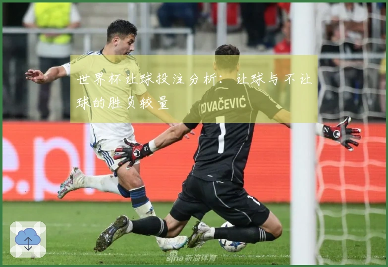 世界杯让球投注分析：让球与不让球的胜负较量